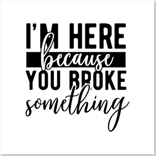 I'm here because you broke something Funny Quote Sarcastic Sayings Humor Gift Posters and Art